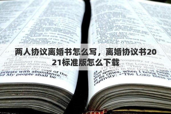 两人协议离婚书怎么写，离婚协议书2021标准版怎么下载