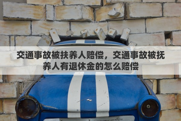 交通事故被扶养人赔偿，交通事故被抚养人有退休金的怎么赔偿