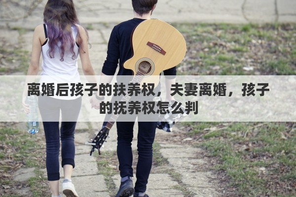 离婚后孩子的扶养权，夫妻离婚，孩子的抚养权怎么判