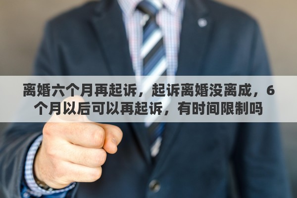 离婚六个月再起诉，起诉离婚没离成，6个月以后可以再起诉，有时间限制吗