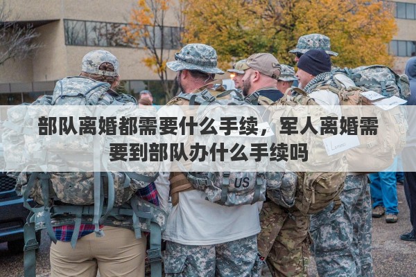 部队离婚都需要什么手续，军人离婚需要到部队办什么手续吗