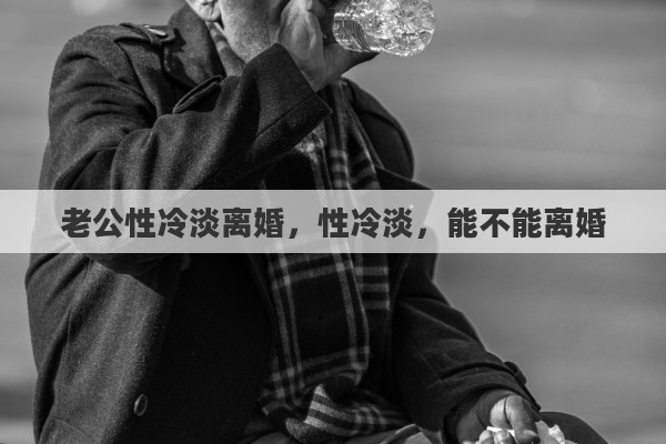 老公性冷淡离婚，性冷淡，能不能离婚