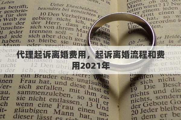 代理起诉离婚费用，起诉离婚流程和费用2021年