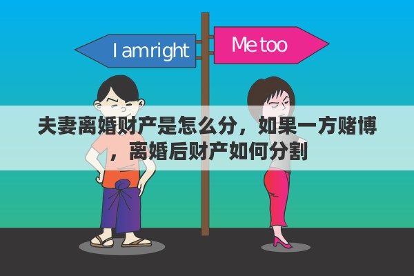 夫妻离婚财产是怎么分，如果一方赌博，离婚后财产如何分割