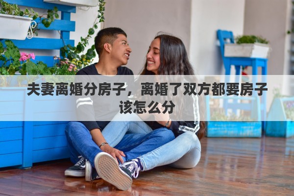 夫妻离婚分房子，离婚了双方都要房子该怎么分