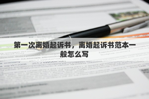 第一次离婚起诉书，离婚起诉书范本一般怎么写