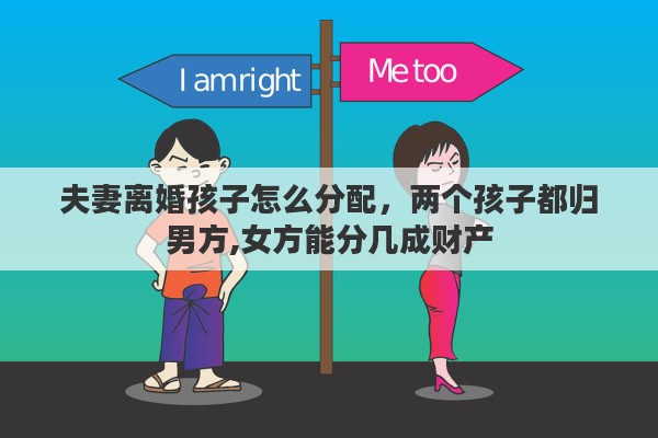夫妻离婚孩子怎么分配，两个孩子都归男方,女方能分几成财产