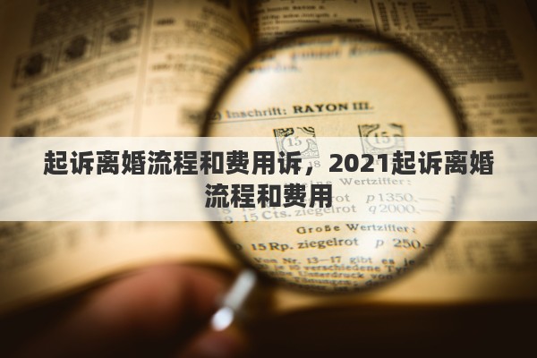 起诉离婚流程和费用诉，2021起诉离婚流程和费用