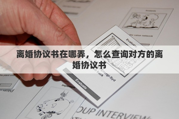 离婚协议书在哪弄，怎么查询对方的离婚协议书