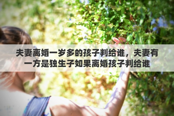 夫妻离婚一岁多的孩子判给谁，夫妻有一方是独生子如果离婚孩子判给谁