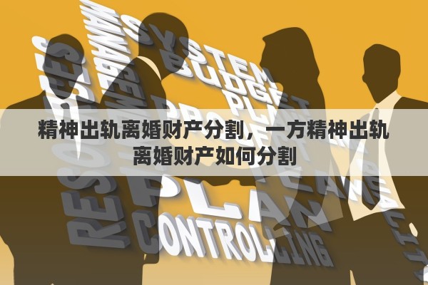 精神出轨离婚财产分割，一方精神出轨离婚财产如何分割