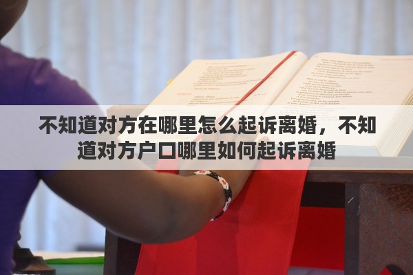 不知道对方在哪里怎么起诉离婚，不知道对方户口哪里如何起诉离婚