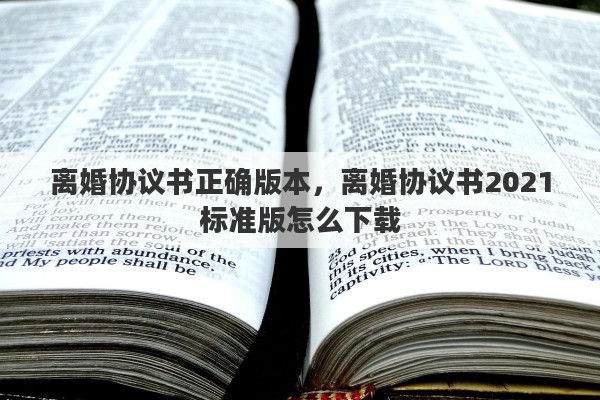 离婚协议书正确版本，离婚协议书2021标准版怎么下载