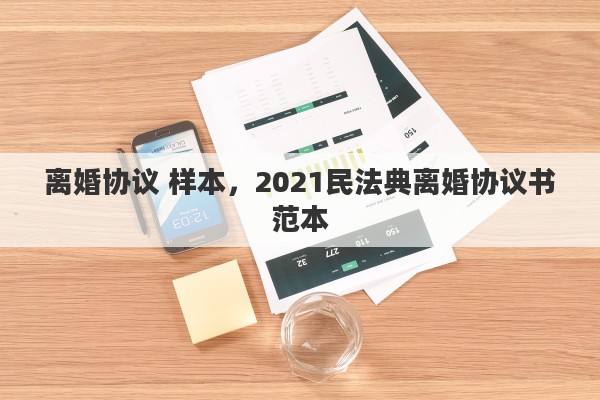 离婚协议 样本，2021民法典离婚协议书范本