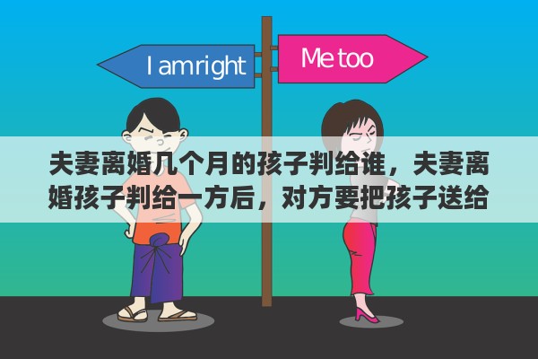 夫妻离婚几个月的孩子判给谁，夫妻离婚孩子判给一方后，对方要把孩子送给别人抚养，另一方不同意行吗