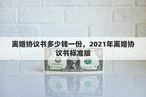 离婚协议书多少钱一份，2021年离婚协议书标准版