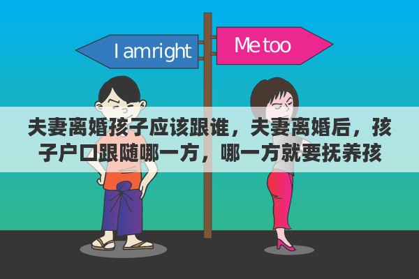 夫妻离婚孩子应该跟谁，夫妻离婚后，孩子户口跟随哪一方，哪一方就要抚养孩子吗