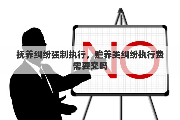 抚养纠纷强制执行，赡养类纠纷执行费需要交吗