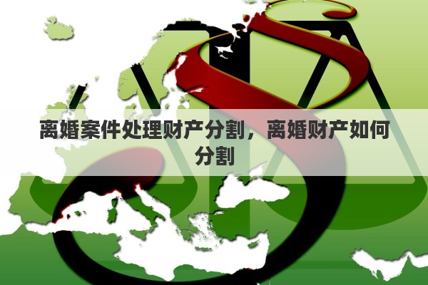 离婚案件处理财产分割，离婚财产如何分割