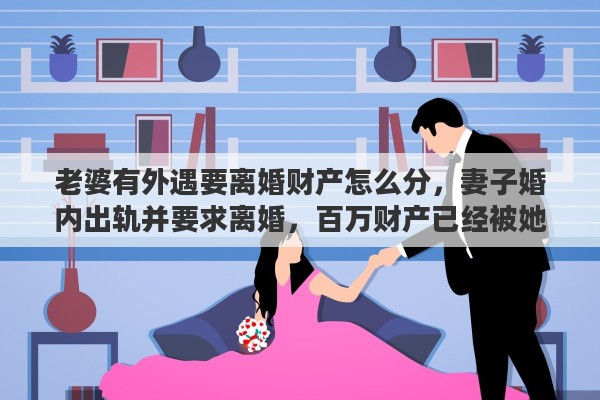 老婆有外遇要离婚财产怎么分，妻子婚内出轨并要求离婚，百万财产已经被她转匿，通过法律途径来说，丈夫能否分得另一半