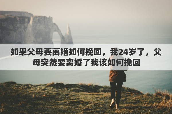 如果父母要离婚如何挽回，我24岁了，父母突然要离婚了我该如何挽回