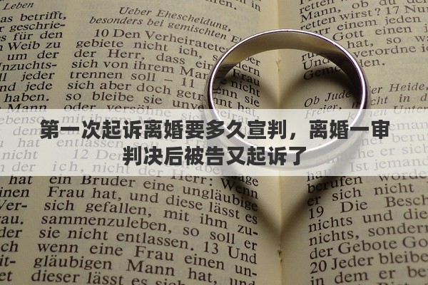第一次起诉离婚要多久宣判，离婚一审判决后被告又起诉了