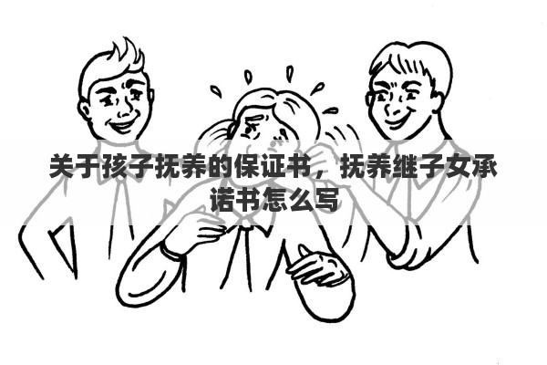关于孩子抚养的保证书，抚养继子女承诺书怎么写