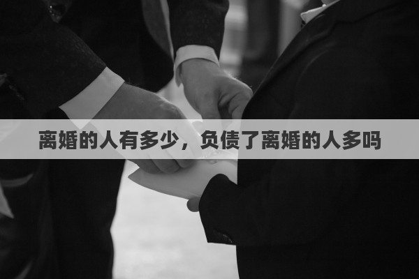 离婚的人有多少，负债了离婚的人多吗