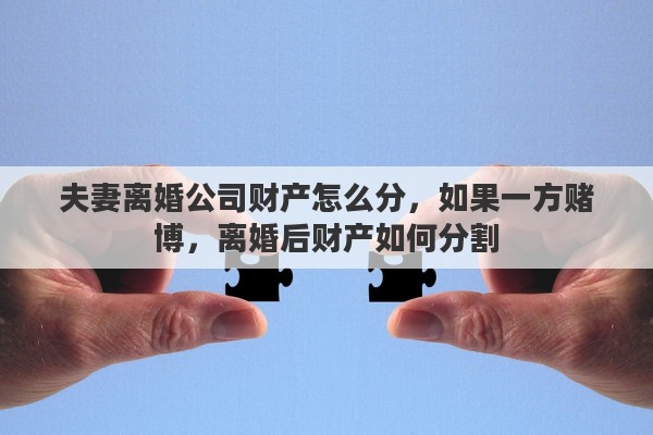 夫妻离婚公司财产怎么分，如果一方赌博，离婚后财产如何分割