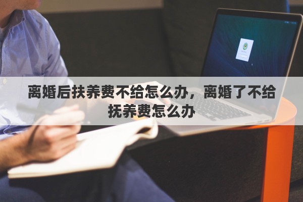 离婚后扶养费不给怎么办，离婚了不给抚养费怎么办