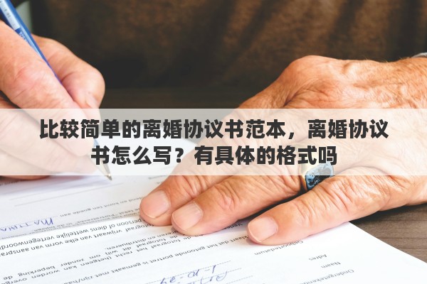 比较简单的离婚协议书范本，离婚协议书怎么写？有具体的格式吗