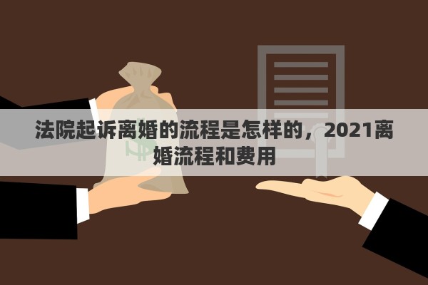 法院起诉离婚的流程是怎样的，2021离婚流程和费用