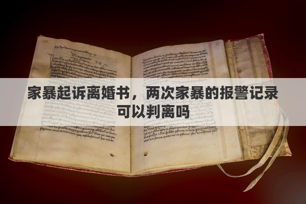 家暴起诉离婚书，两次家暴的报警记录可以判离吗