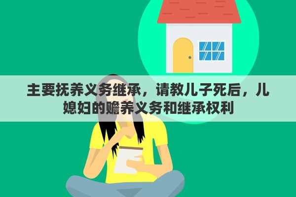 主要抚养义务继承，请教儿子死后，儿媳妇的赡养义务和继承权利