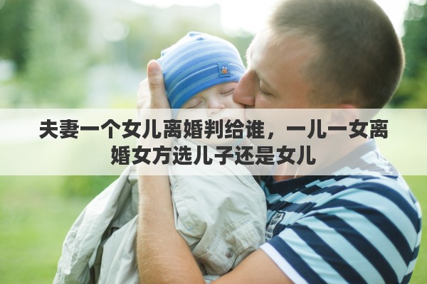 夫妻一个女儿离婚判给谁，一儿一女离婚女方选儿子还是女儿
