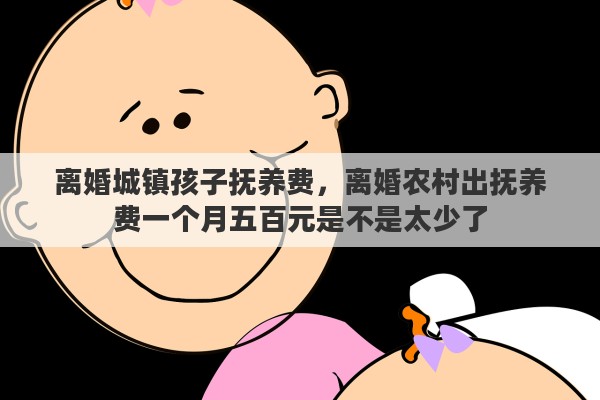 离婚城镇孩子抚养费，离婚农村出抚养费一个月五百元是不是太少了