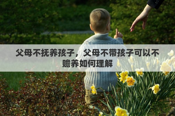 父母不抚养孩子，父母不带孩子可以不赡养如何理解