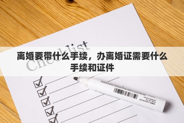 离婚要带什么手续，办离婚证需要什么手续和证件