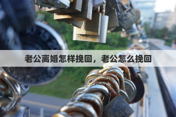 老公离婚怎样挽回，老公怎么挽回