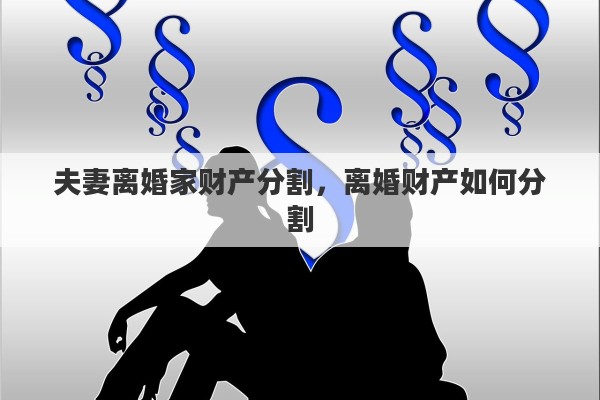 夫妻离婚家财产分割，离婚财产如何分割