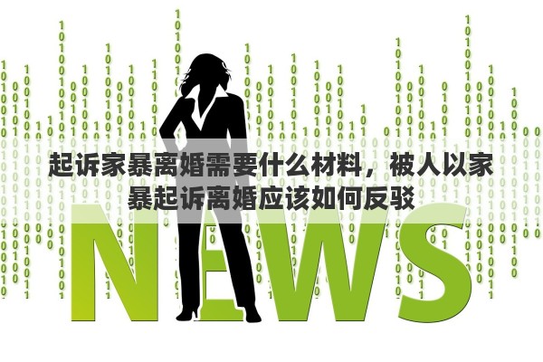 起诉家暴离婚需要什么材料，被人以家暴起诉离婚应该如何反驳