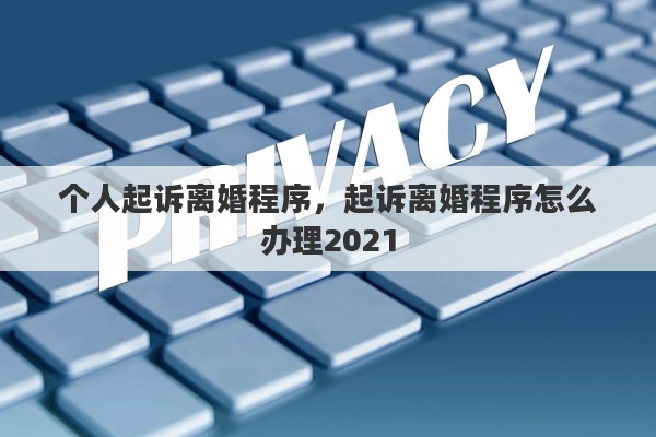 个人起诉离婚程序，起诉离婚程序怎么办理2021