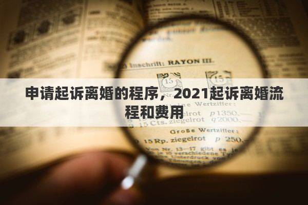 申请起诉离婚的程序，2021起诉离婚流程和费用