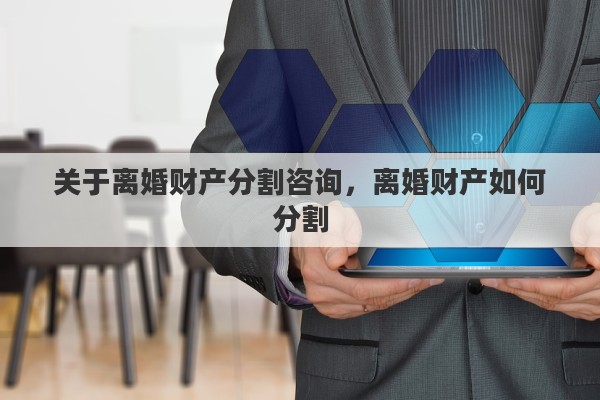 关于离婚财产分割咨询，离婚财产如何分割