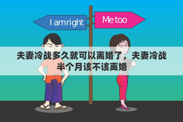 夫妻冷战多久就可以离婚了，夫妻冷战半个月该不该离婚