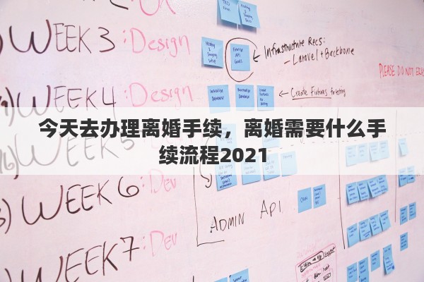 今天去办理离婚手续，离婚需要什么手续流程2021