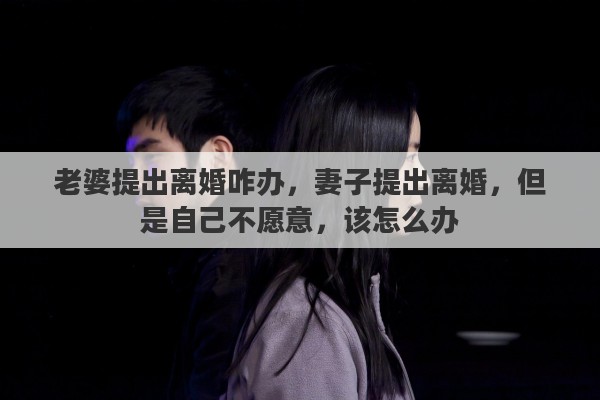 老婆提出离婚咋办，妻子提出离婚，但是自己不愿意，该怎么办