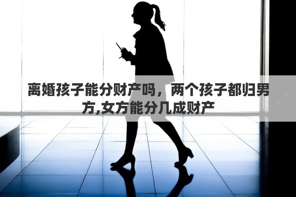 离婚孩子能分财产吗，两个孩子都归男方,女方能分几成财产