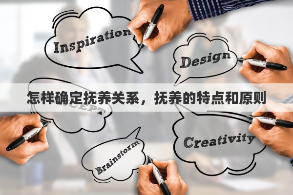 怎样确定抚养关系，抚养的特点和原则