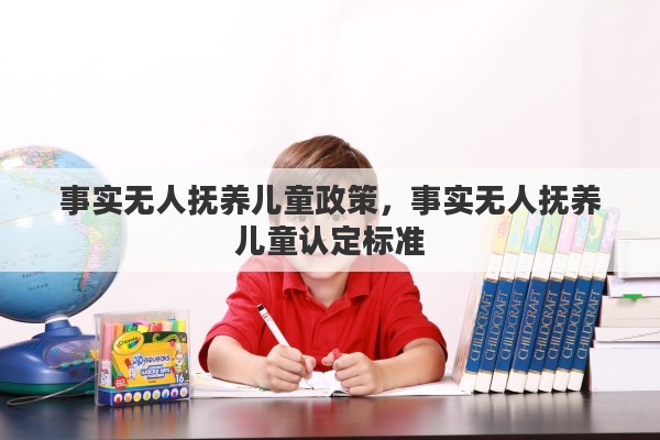 事实无人抚养儿童政策，事实无人抚养儿童认定标准